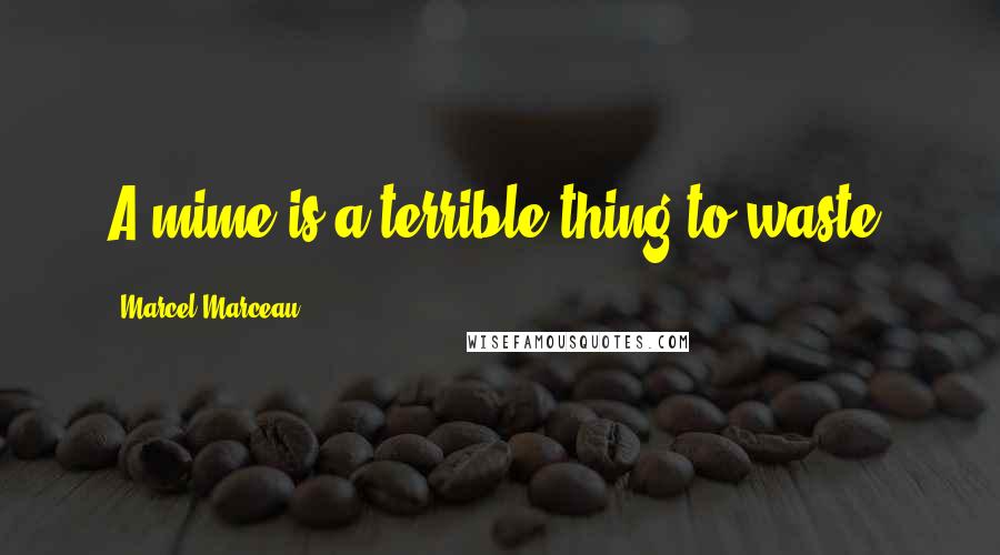 Marcel Marceau Quotes: A mime is a terrible thing to waste.