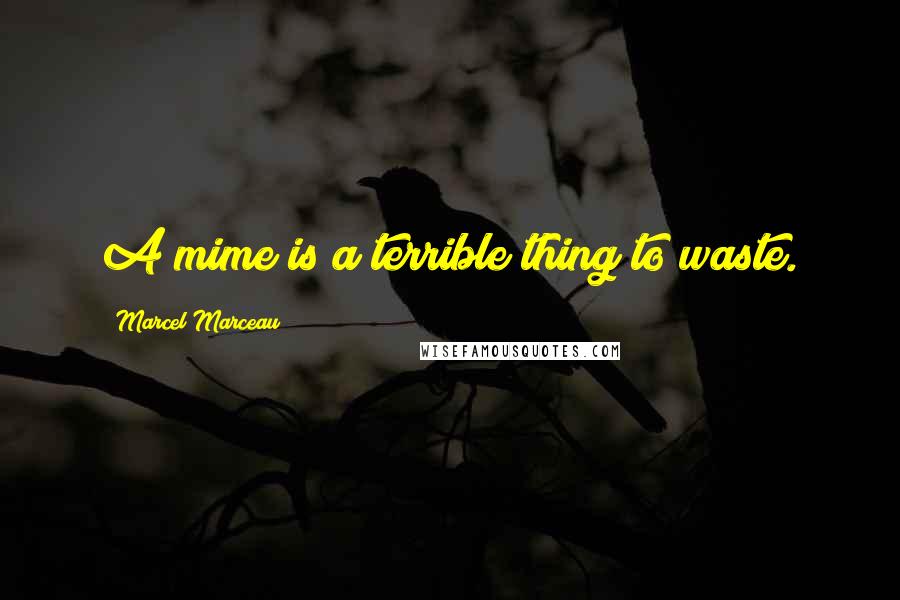 Marcel Marceau Quotes: A mime is a terrible thing to waste.