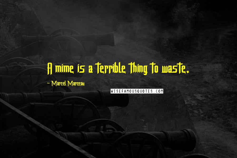 Marcel Marceau Quotes: A mime is a terrible thing to waste.