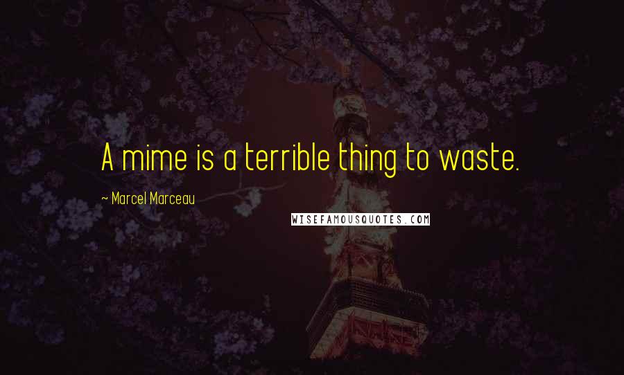 Marcel Marceau Quotes: A mime is a terrible thing to waste.