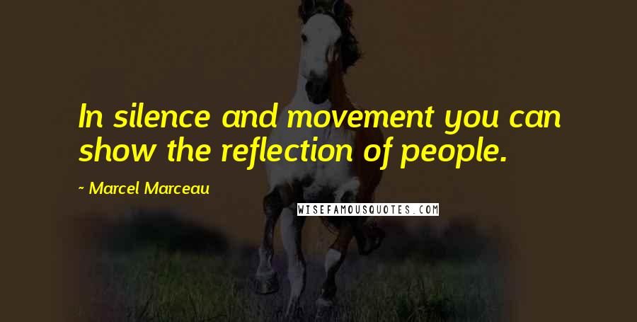 Marcel Marceau Quotes: In silence and movement you can show the reflection of people.