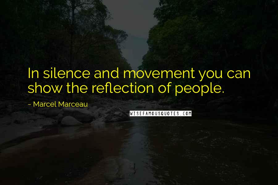 Marcel Marceau Quotes: In silence and movement you can show the reflection of people.