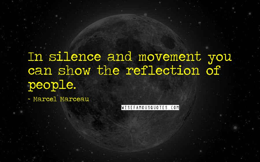 Marcel Marceau Quotes: In silence and movement you can show the reflection of people.