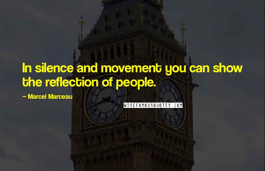 Marcel Marceau Quotes: In silence and movement you can show the reflection of people.