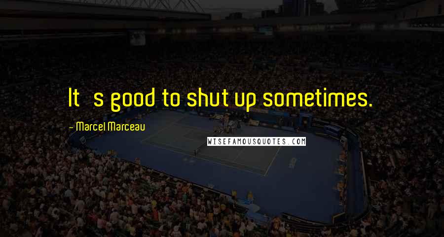 Marcel Marceau Quotes: It's good to shut up sometimes.