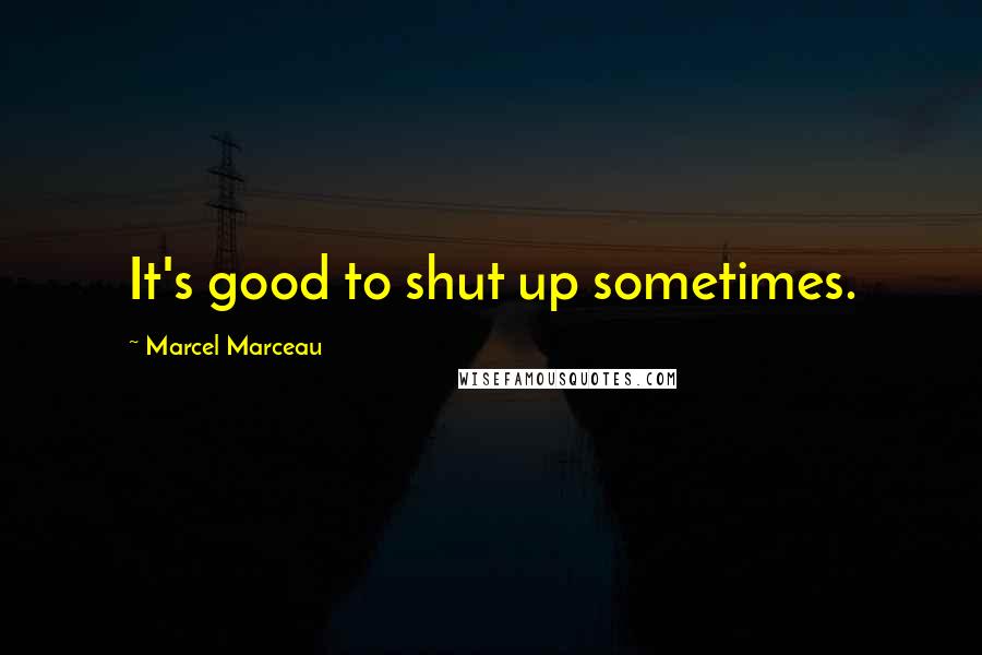 Marcel Marceau Quotes: It's good to shut up sometimes.