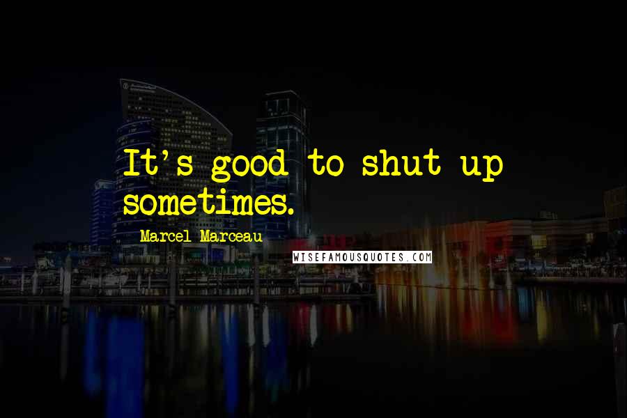 Marcel Marceau Quotes: It's good to shut up sometimes.