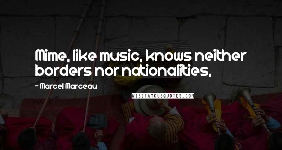 Marcel Marceau Quotes: Mime, like music, knows neither borders nor nationalities,