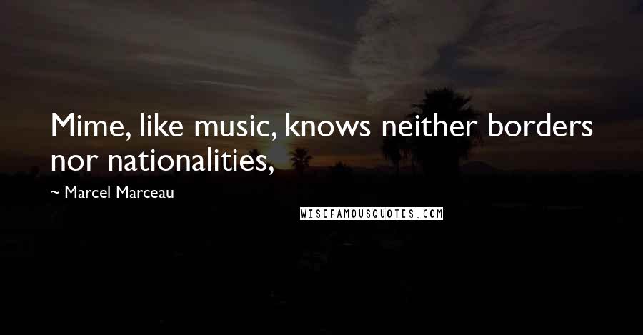 Marcel Marceau Quotes: Mime, like music, knows neither borders nor nationalities,