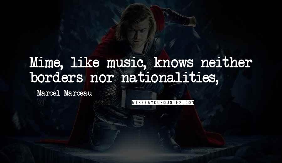 Marcel Marceau Quotes: Mime, like music, knows neither borders nor nationalities,