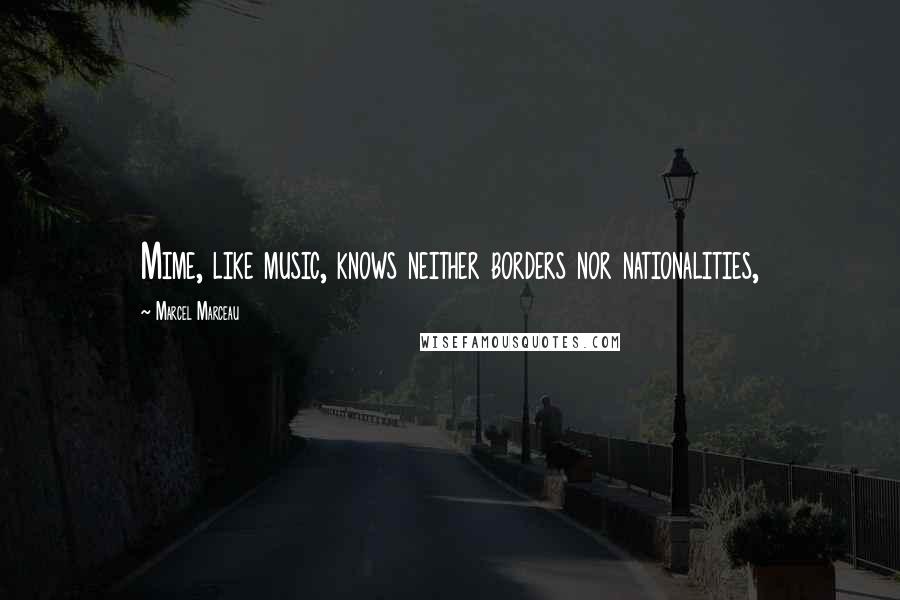 Marcel Marceau Quotes: Mime, like music, knows neither borders nor nationalities,
