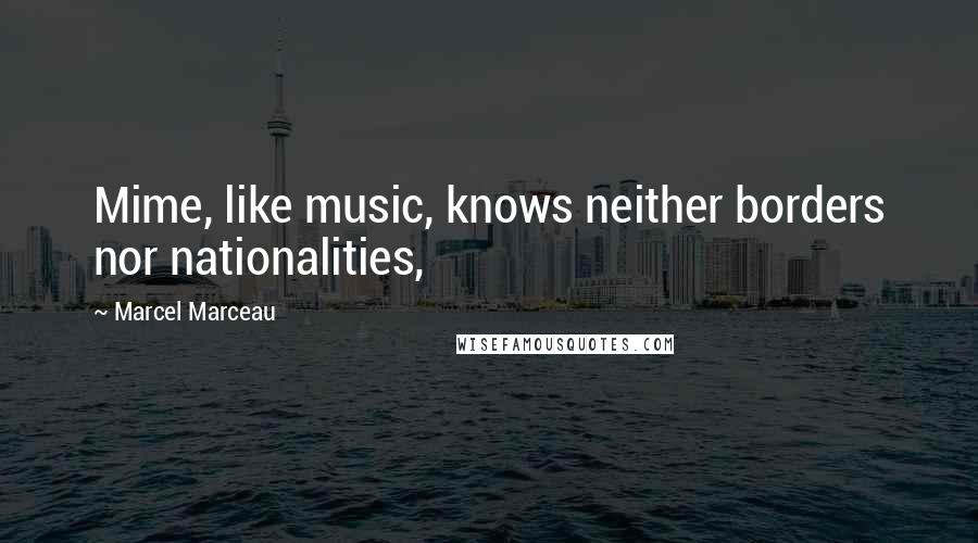 Marcel Marceau Quotes: Mime, like music, knows neither borders nor nationalities,