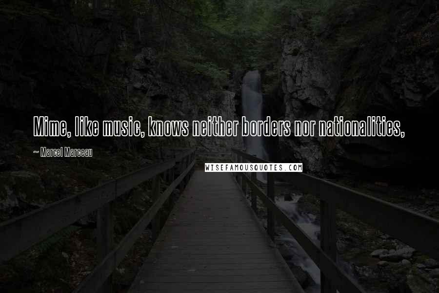 Marcel Marceau Quotes: Mime, like music, knows neither borders nor nationalities,