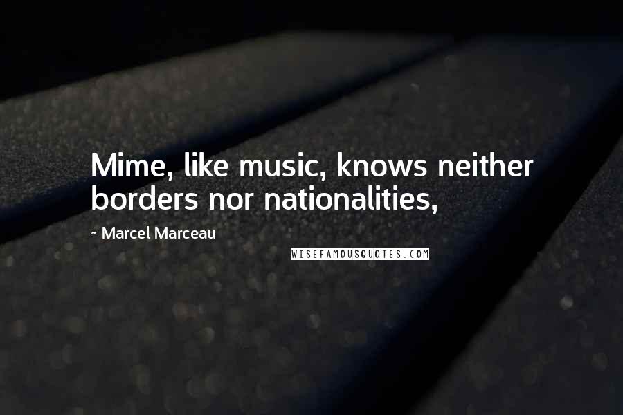 Marcel Marceau Quotes: Mime, like music, knows neither borders nor nationalities,
