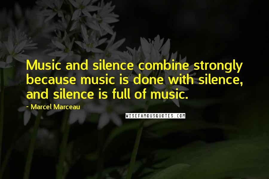 Marcel Marceau Quotes: Music and silence combine strongly because music is done with silence, and silence is full of music.