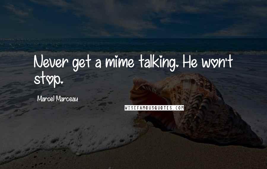 Marcel Marceau Quotes: Never get a mime talking. He won't stop.