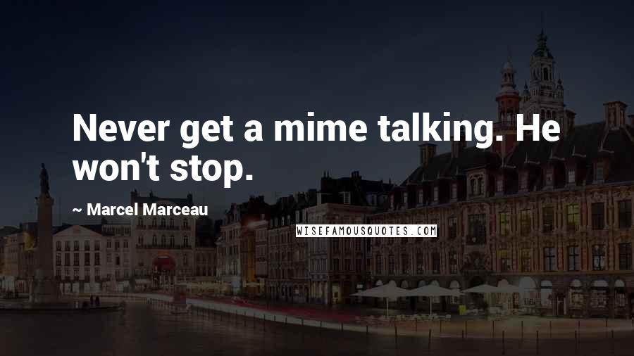 Marcel Marceau Quotes: Never get a mime talking. He won't stop.