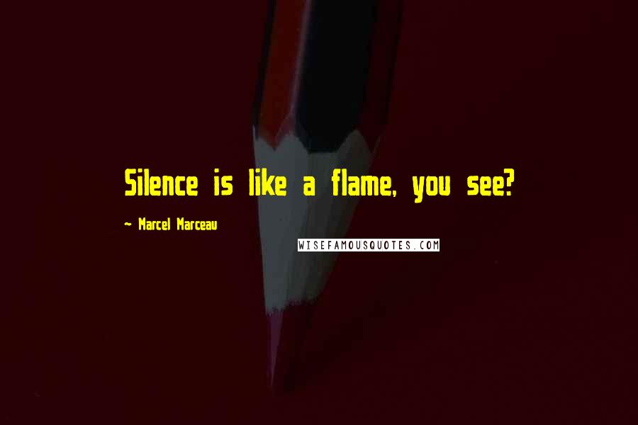 Marcel Marceau Quotes: Silence is like a flame, you see?