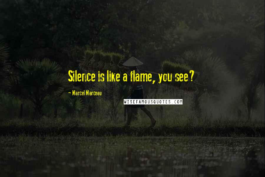 Marcel Marceau Quotes: Silence is like a flame, you see?