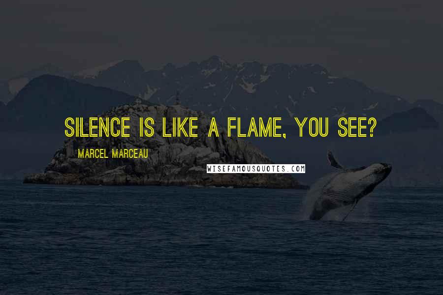 Marcel Marceau Quotes: Silence is like a flame, you see?