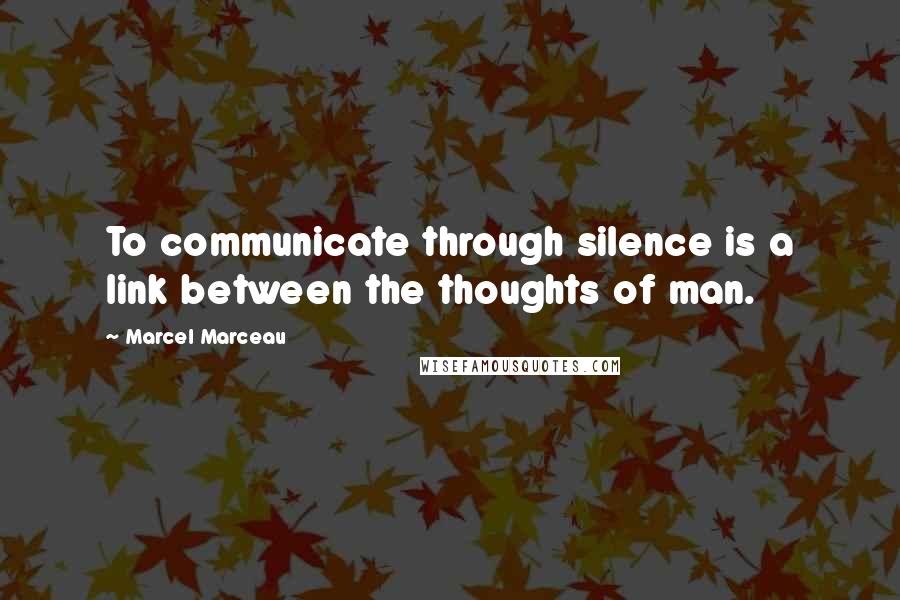 Marcel Marceau Quotes: To communicate through silence is a link between the thoughts of man.