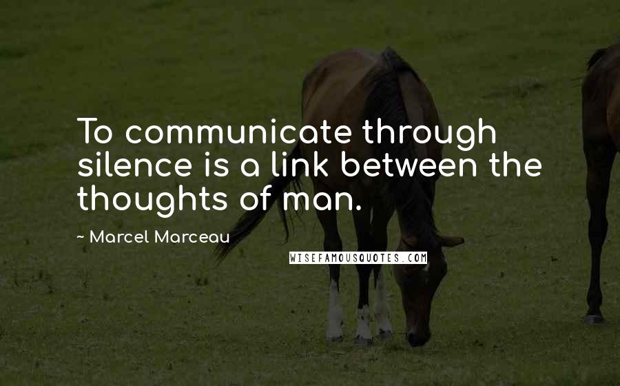 Marcel Marceau Quotes: To communicate through silence is a link between the thoughts of man.