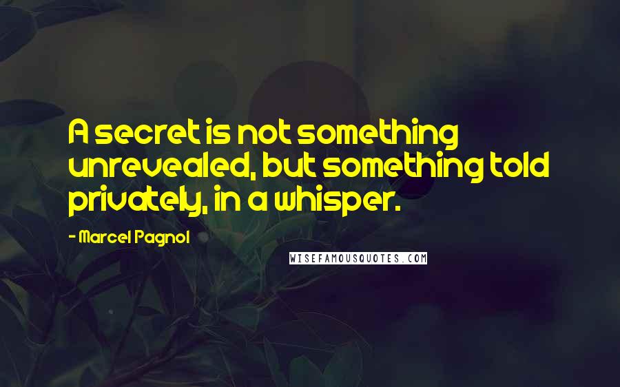 Marcel Pagnol Quotes: A secret is not something unrevealed, but something told privately, in a whisper.