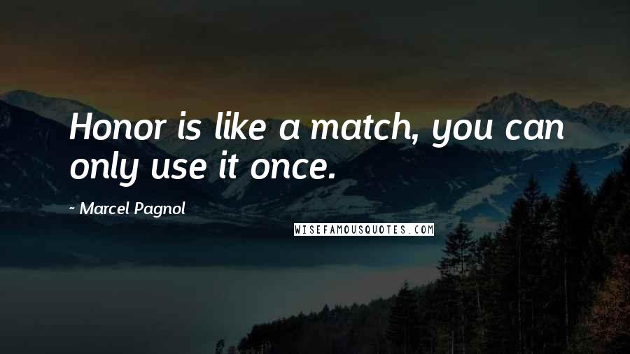 Marcel Pagnol Quotes: Honor is like a match, you can only use it once.