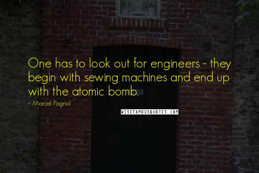 Marcel Pagnol Quotes: One has to look out for engineers - they begin with sewing machines and end up with the atomic bomb.