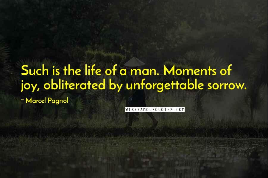 Marcel Pagnol Quotes: Such is the life of a man. Moments of joy, obliterated by unforgettable sorrow.