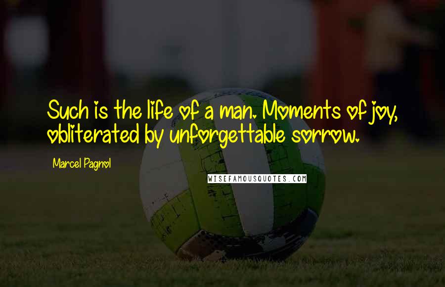 Marcel Pagnol Quotes: Such is the life of a man. Moments of joy, obliterated by unforgettable sorrow.