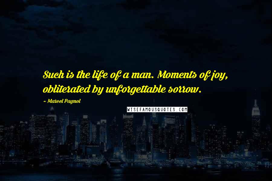 Marcel Pagnol Quotes: Such is the life of a man. Moments of joy, obliterated by unforgettable sorrow.