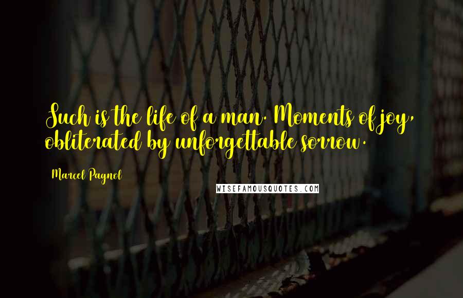 Marcel Pagnol Quotes: Such is the life of a man. Moments of joy, obliterated by unforgettable sorrow.