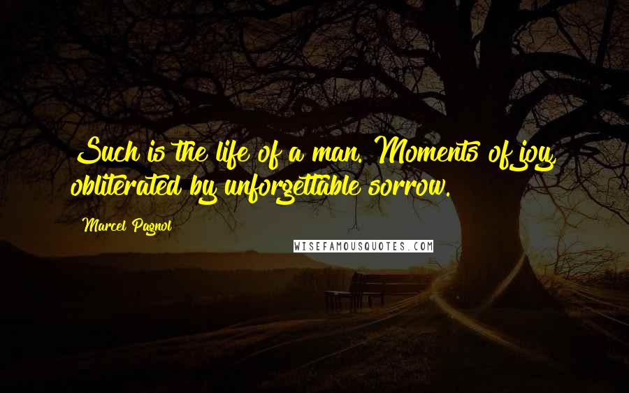 Marcel Pagnol Quotes: Such is the life of a man. Moments of joy, obliterated by unforgettable sorrow.