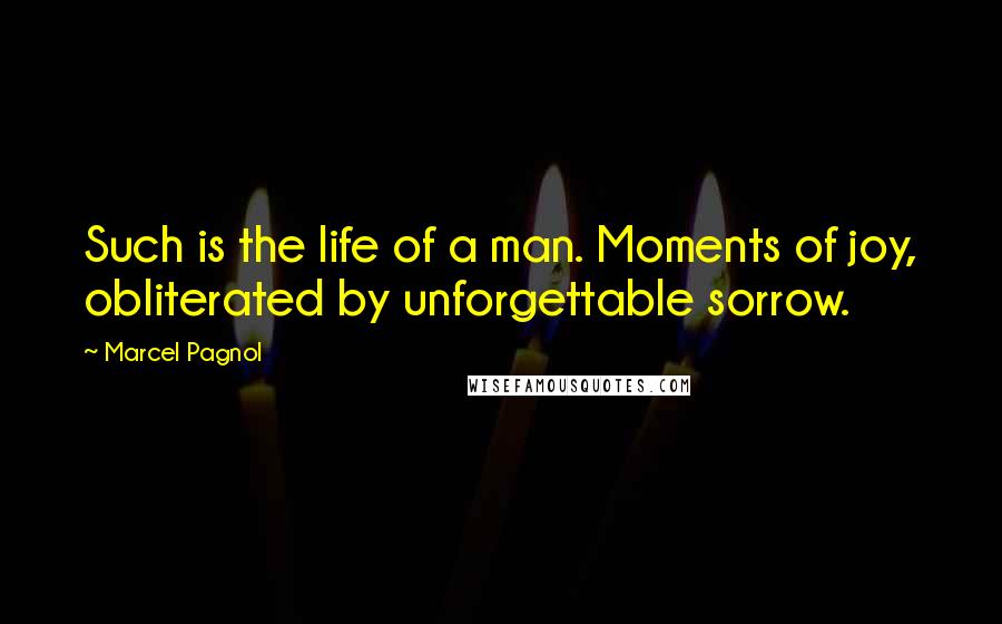 Marcel Pagnol Quotes: Such is the life of a man. Moments of joy, obliterated by unforgettable sorrow.