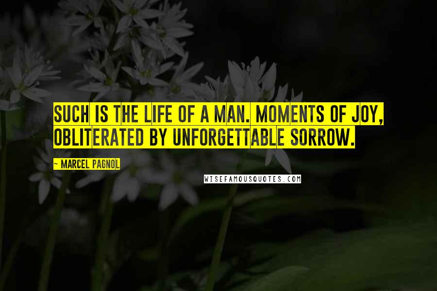 Marcel Pagnol Quotes: Such is the life of a man. Moments of joy, obliterated by unforgettable sorrow.