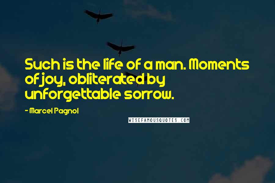 Marcel Pagnol Quotes: Such is the life of a man. Moments of joy, obliterated by unforgettable sorrow.