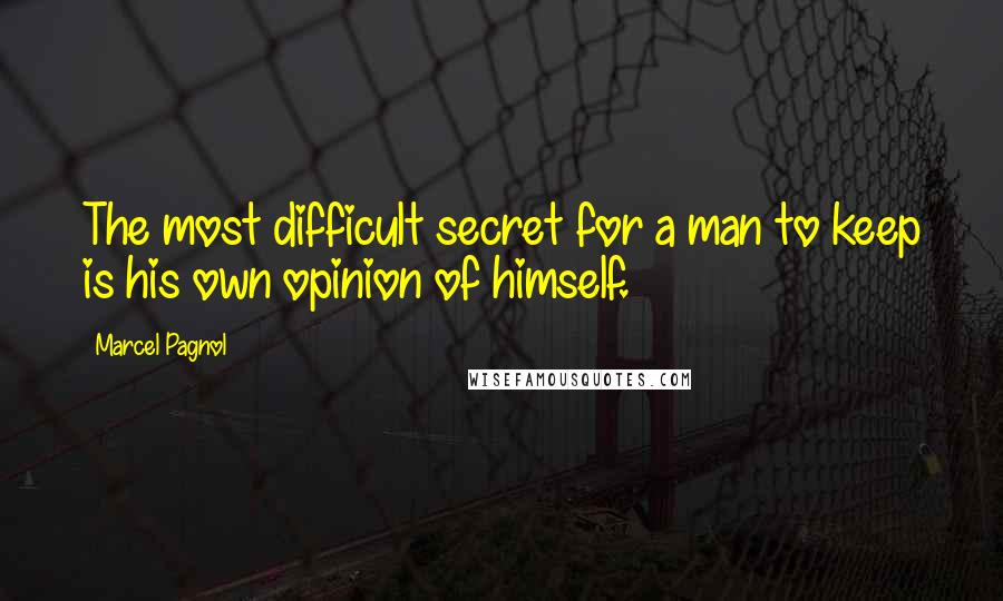 Marcel Pagnol Quotes: The most difficult secret for a man to keep is his own opinion of himself.