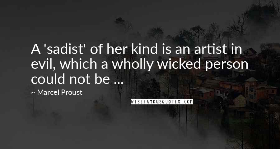 Marcel Proust Quotes: A 'sadist' of her kind is an artist in evil, which a wholly wicked person could not be ...