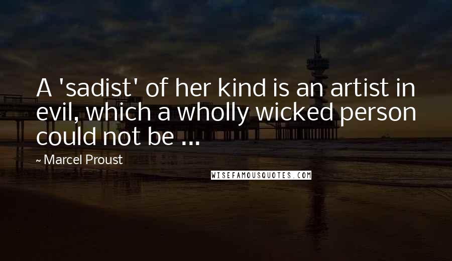 Marcel Proust Quotes: A 'sadist' of her kind is an artist in evil, which a wholly wicked person could not be ...