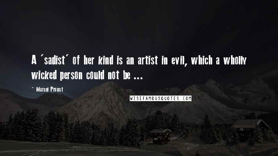 Marcel Proust Quotes: A 'sadist' of her kind is an artist in evil, which a wholly wicked person could not be ...