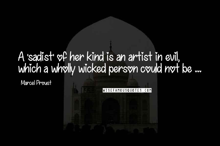 Marcel Proust Quotes: A 'sadist' of her kind is an artist in evil, which a wholly wicked person could not be ...