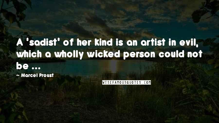 Marcel Proust Quotes: A 'sadist' of her kind is an artist in evil, which a wholly wicked person could not be ...