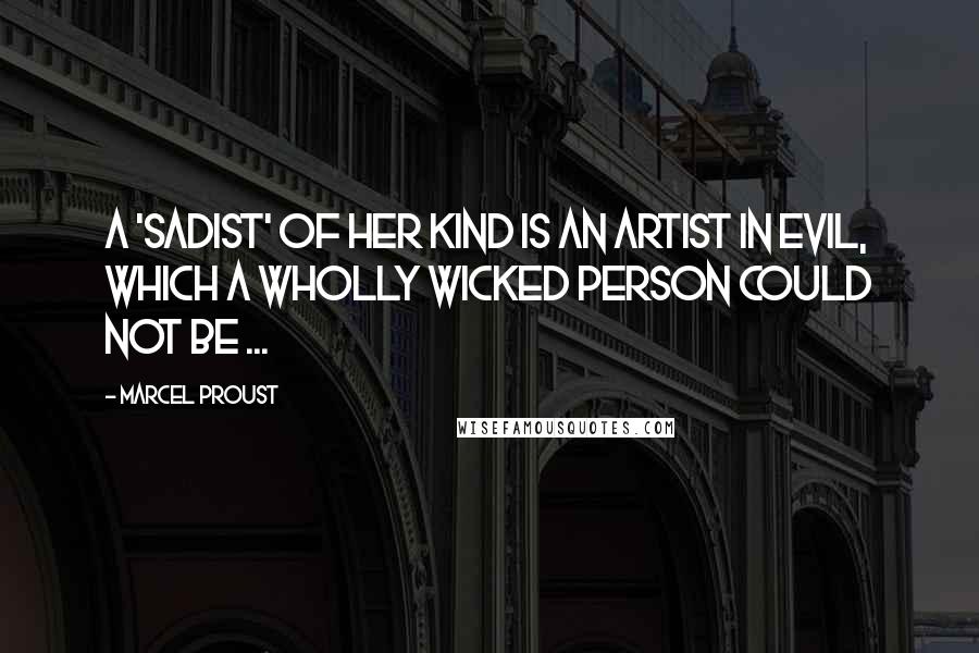 Marcel Proust Quotes: A 'sadist' of her kind is an artist in evil, which a wholly wicked person could not be ...