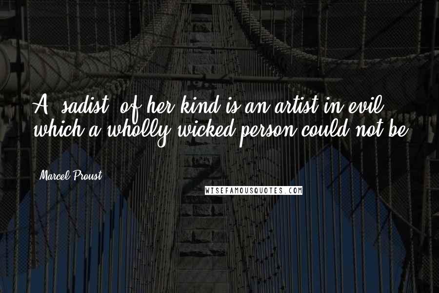 Marcel Proust Quotes: A 'sadist' of her kind is an artist in evil, which a wholly wicked person could not be ...