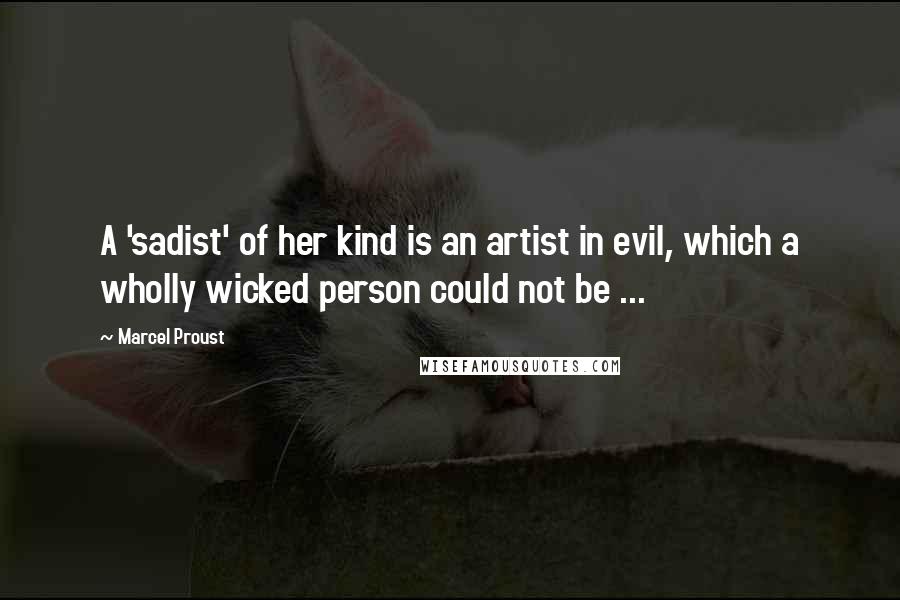 Marcel Proust Quotes: A 'sadist' of her kind is an artist in evil, which a wholly wicked person could not be ...