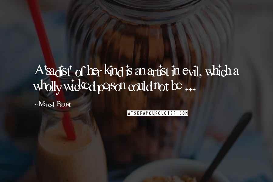 Marcel Proust Quotes: A 'sadist' of her kind is an artist in evil, which a wholly wicked person could not be ...