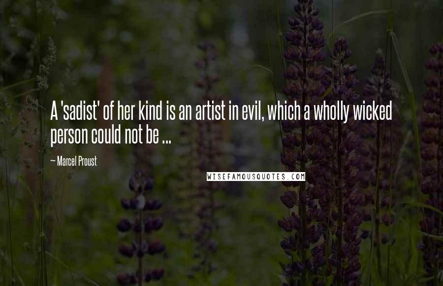 Marcel Proust Quotes: A 'sadist' of her kind is an artist in evil, which a wholly wicked person could not be ...