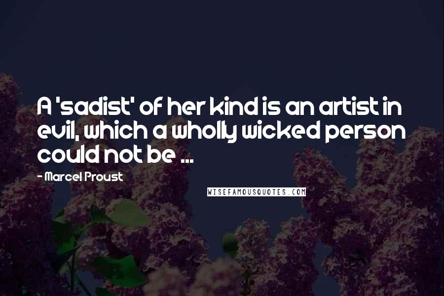 Marcel Proust Quotes: A 'sadist' of her kind is an artist in evil, which a wholly wicked person could not be ...