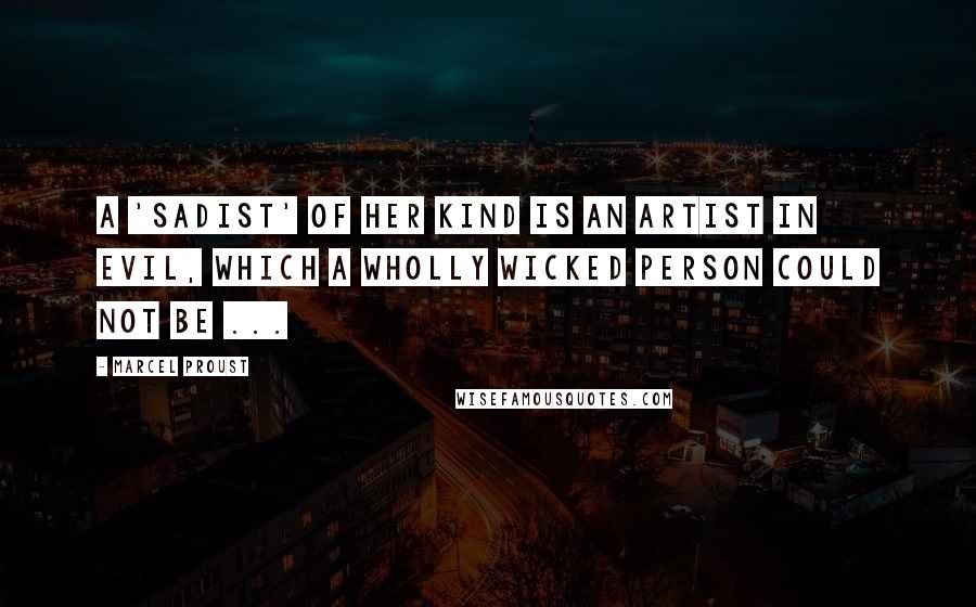 Marcel Proust Quotes: A 'sadist' of her kind is an artist in evil, which a wholly wicked person could not be ...